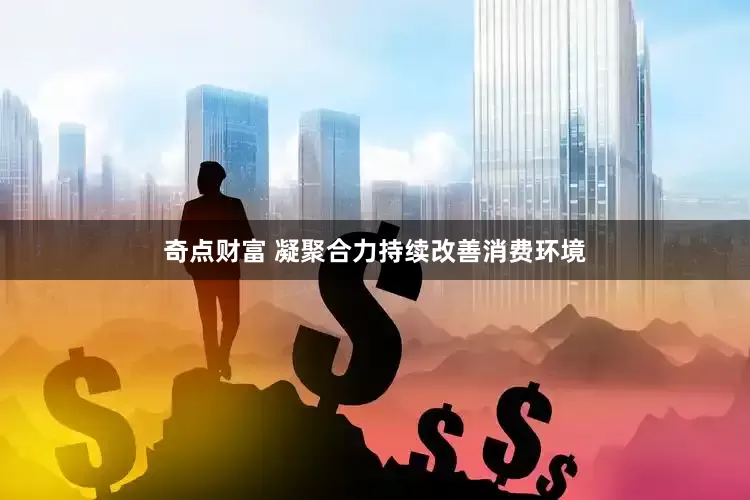 奇点财富 凝聚合力持续改善消费环境