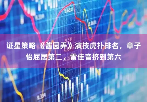 证星策略 《酱园弄》演技虎扑排名，章子怡屈居第二，雷佳音挤到第六