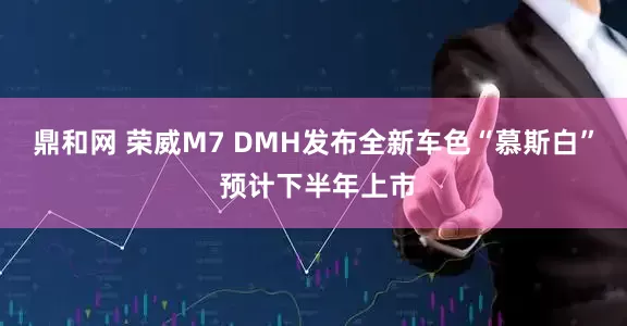 鼎和网 荣威M7 DMH发布全新车色“慕斯白” 预计下半年上市