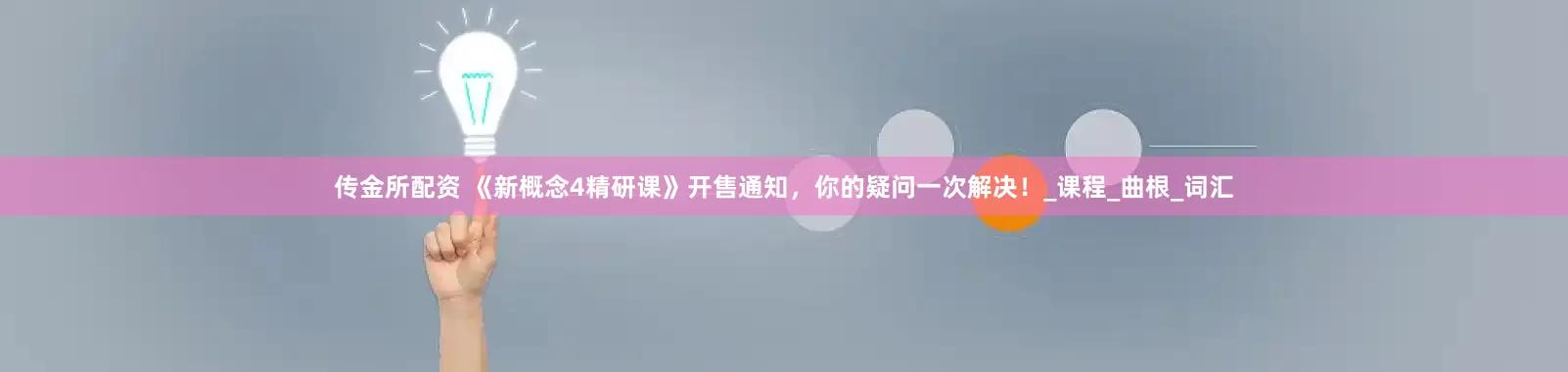 传金所配资 《新概念4精研课》开售通知，你的疑问一次解决！_课程_曲根_词汇