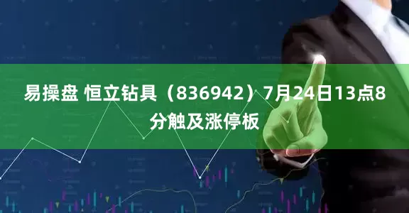 易操盘 恒立钻具（836942）7月24日13点8分触及涨停板