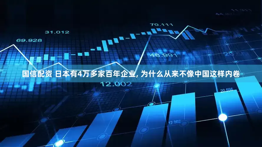 国信配资 日本有4万多家百年企业, 为什么从来不像中国这样内卷