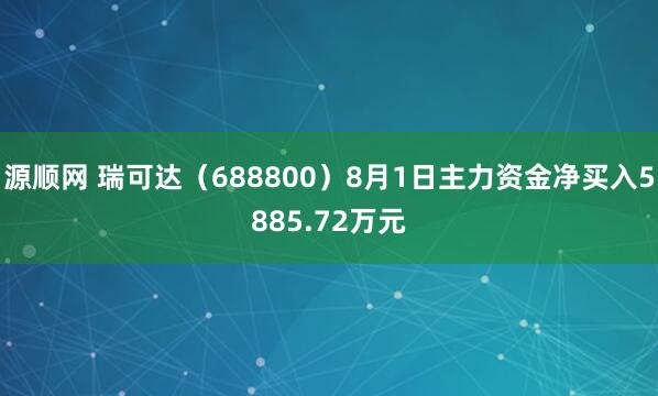 源顺网 瑞可达（688800）8月1日主力资金净买入5885.72万元