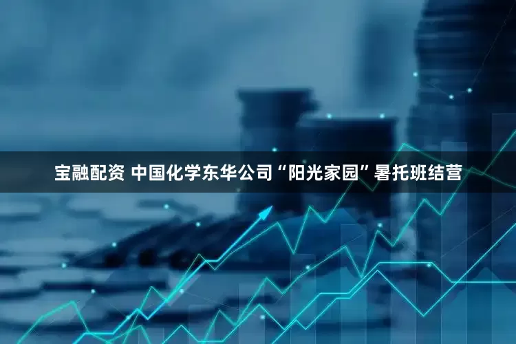 宝融配资 中国化学东华公司“阳光家园”暑托班结营