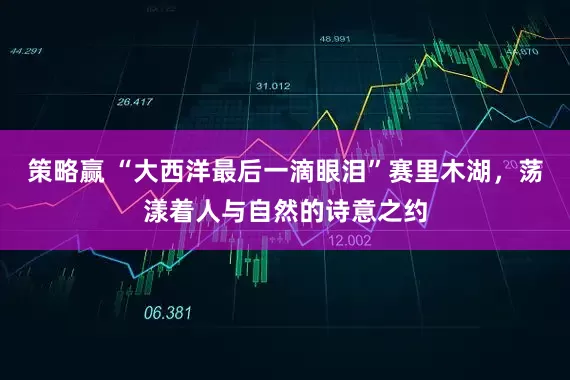 策略赢 “大西洋最后一滴眼泪”赛里木湖，荡漾着人与自然的诗意之约