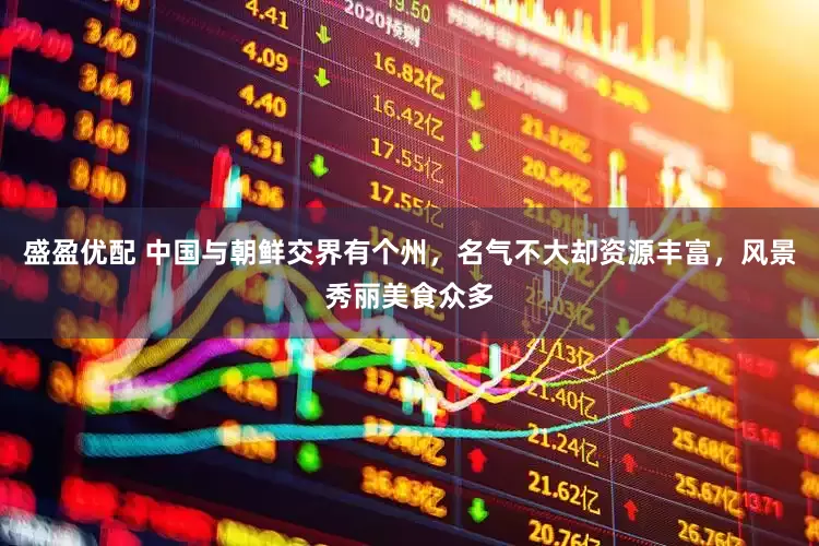 盛盈优配 中国与朝鲜交界有个州，名气不大却资源丰富，风景秀丽美食众多