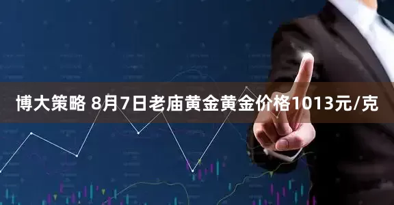 博大策略 8月7日老庙黄金黄金价格1013元/克