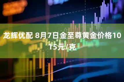 龙辉优配 8月7日金至尊黄金价格1015元/克