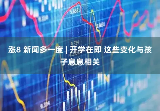 涨8 新闻多一度 | 开学在即 这些变化与孩子息息相关