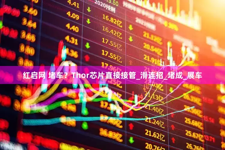 红启网 堵车？Thor芯片直接接管_滑连招_堵成_展车