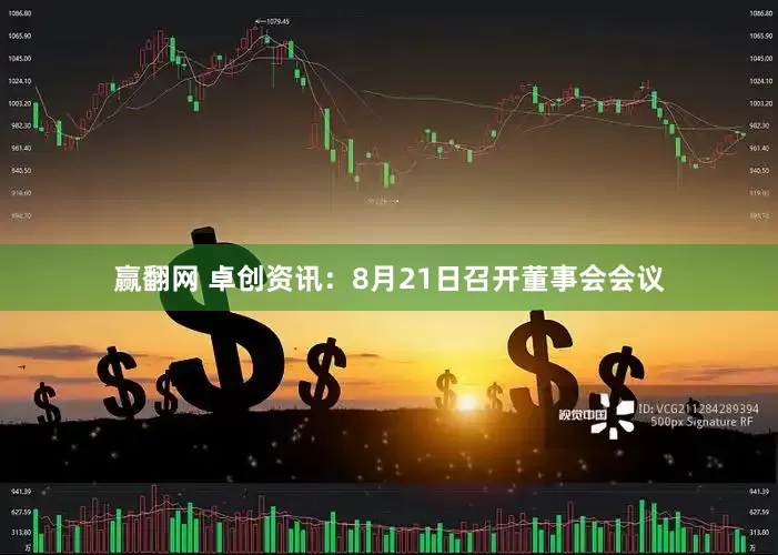 赢翻网 卓创资讯：8月21日召开董事会会议