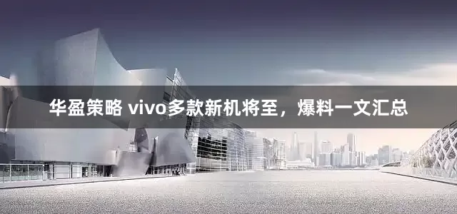华盈策略 vivo多款新机将至，爆料一文汇总