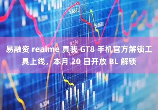 易融资 realme 真我 GT8 手机官方解锁工具上线,本月 20 日开放 BL 解锁