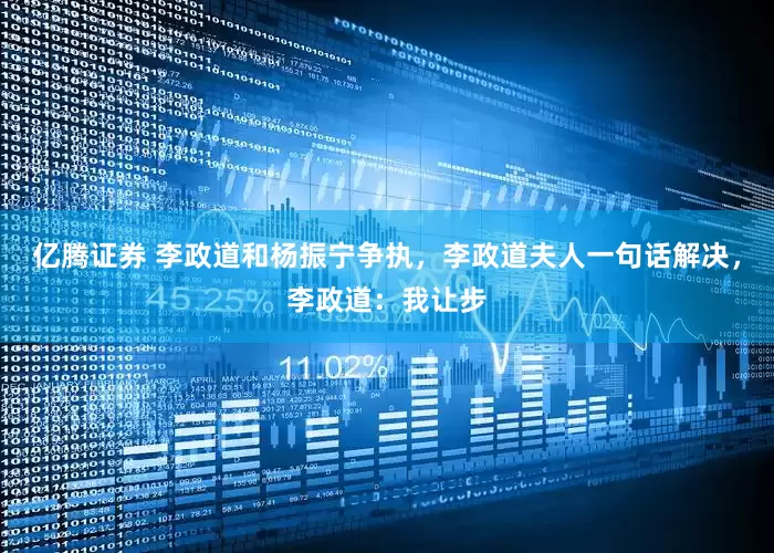 亿腾证券 李政道和杨振宁争执，李政道夫人一句话解决，李政道：我让步