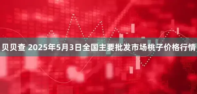 贝贝查 2025年5月3日全国主要批发市场桃子价格行情