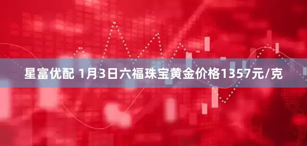 星富优配 1月3日六福珠宝黄金价格1357元/克