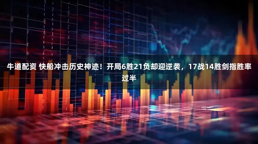 牛道配资 快船冲击历史神迹！开局6胜21负却迎逆袭，17战14胜剑指胜率过半