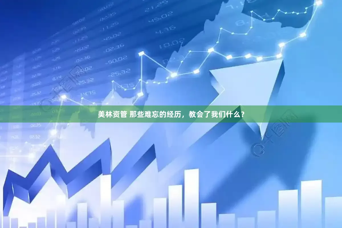 美林资管 那些难忘的经历，教会了我们什么？
