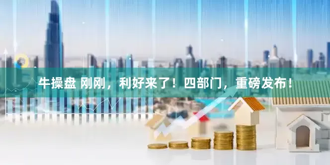 牛操盘 刚刚，利好来了！四部门，重磅发布！